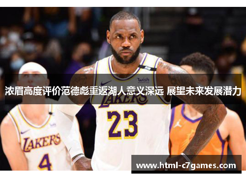 浓眉高度评价范德彪重返湖人意义深远 展望未来发展潜力 浓眉高度评价范德彪重返湖人意义深远 展望未来发展潜力