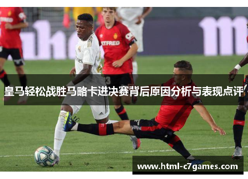 皇马轻松战胜马略卡进决赛背后原因分析与表现点评