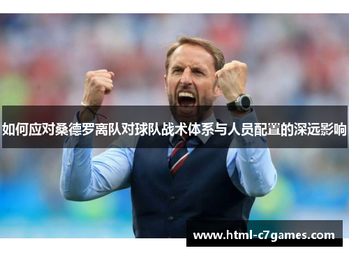 如何应对桑德罗离队对球队战术体系与人员配置的深远影响