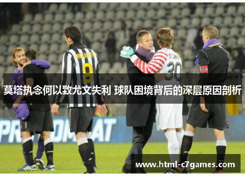 莫塔执念何以致尤文失利 球队困境背后的深层原因剖析
