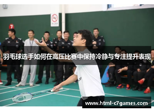 羽毛球选手如何在高压比赛中保持冷静与专注提升表现