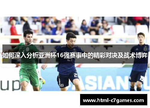如何深入分析亚洲杯16强赛事中的精彩对决及战术博弈