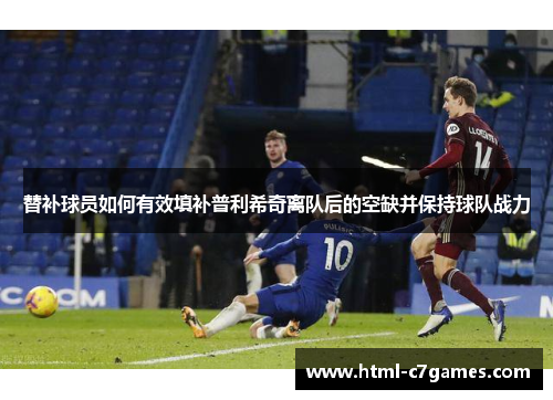 替补球员如何有效填补普利希奇离队后的空缺并保持球队战力