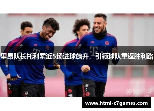 里昂队长托利索近5场进球飙升，引领球队重返胜利路