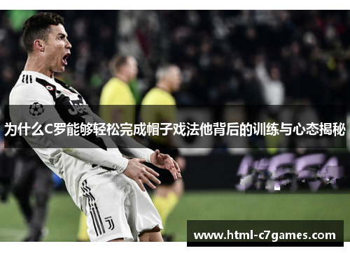 为什么C罗能够轻松完成帽子戏法他背后的训练与心态揭秘