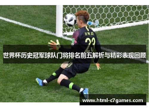 世界杯历史冠军球队门将排名前五解析与精彩表现回顾