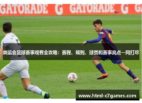 奥运会足球赛事观看全攻略：赛程、规则、球员和赛事亮点一网打尽