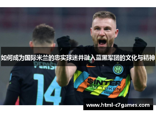如何成为国际米兰的忠实球迷并融入蓝黑军团的文化与精神