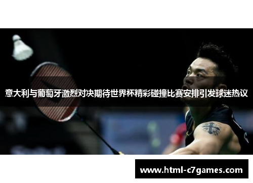意大利与葡萄牙激烈对决期待世界杯精彩碰撞比赛安排引发球迷热议