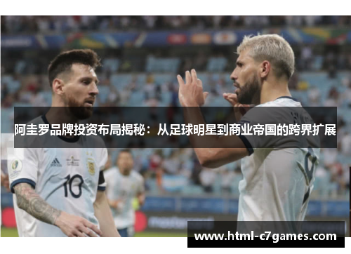 阿圭罗品牌投资布局揭秘：从足球明星到商业帝国的跨界扩展