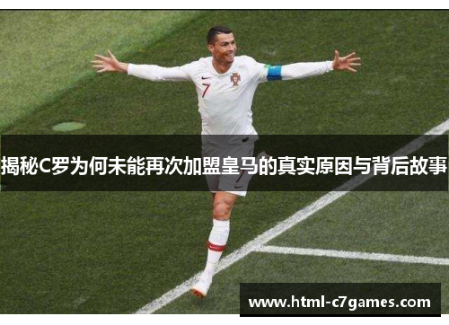 揭秘C罗为何未能再次加盟皇马的真实原因与背后故事