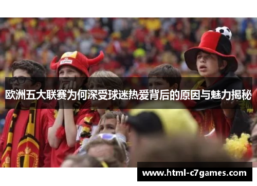 欧洲五大联赛为何深受球迷热爱背后的原因与魅力揭秘