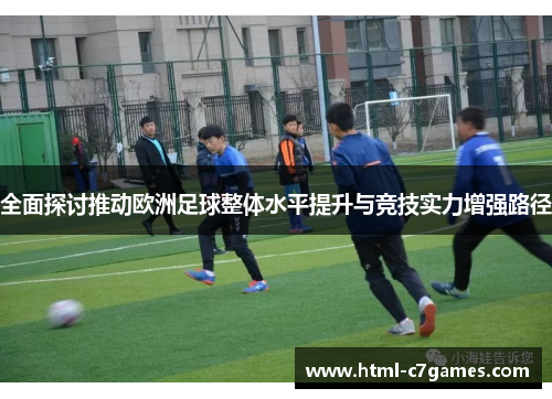 全面探讨推动欧洲足球整体水平提升与竞技实力增强路径
