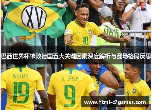 巴西世界杯惨败德国五大关键因素深度解析与赛场格局反思 巴西世界杯惨败德国五大关键因素深度解析与赛场格局反思