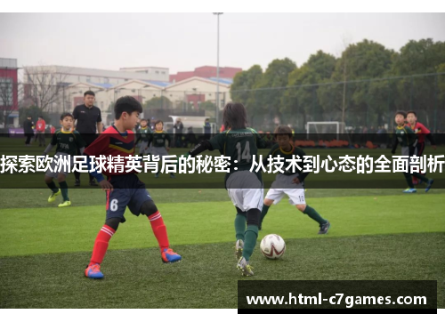 探索欧洲足球精英背后的秘密:从技术到心态的全面剖析 探索欧洲足球精英背后的秘密:从技术到心态的全面剖析