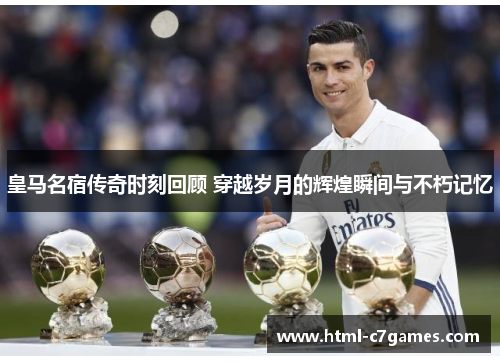 皇马名宿传奇时刻回顾 穿越岁月的辉煌瞬间与不朽记忆 皇马名宿传奇时刻回顾 穿越岁月的辉煌瞬间与不朽记忆