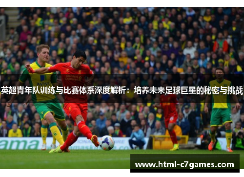 英超青年队训练与比赛体系深度解析：培养未来足球巨星的秘密与挑战