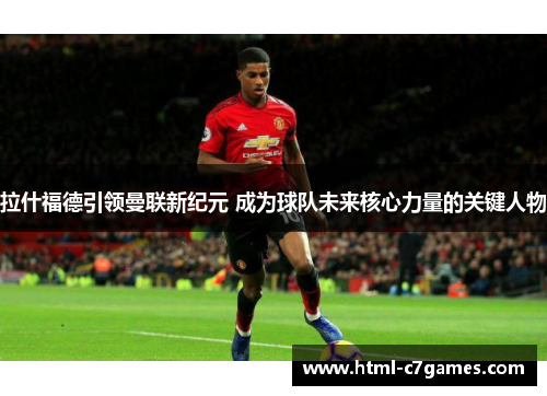 拉什福德引领曼联新纪元 成为球队未来核心力量的关键人物