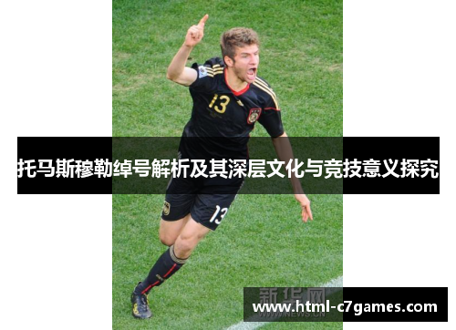 托马斯穆勒绰号解析及其深层文化与竞技意义探究