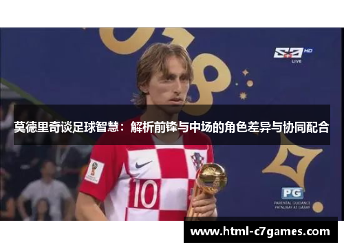 莫德里奇谈足球智慧：解析前锋与中场的角色差异与协同配合