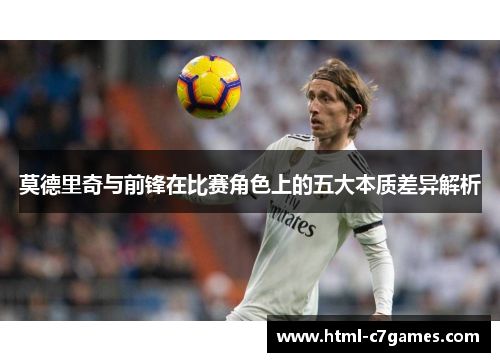 莫德里奇与前锋在比赛角色上的五大本质差异解析