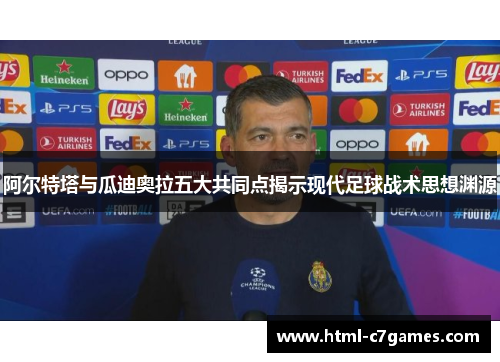 阿尔特塔与瓜迪奥拉五大共同点揭示现代足球战术思想渊源