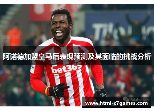 阿诺德加盟皇马后表现预测及其面临的挑战分析