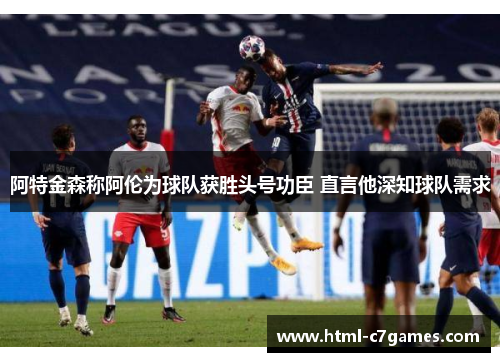 阿特金森称阿伦为球队获胜头号功臣 直言他深知球队需求 阿特金森称阿伦为球队获胜头号功臣 直言他深知球队需求