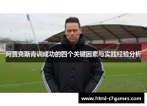 阿贾克斯青训成功的四个关键因素与实践经验分析 阿贾克斯青训成功的四个关键因素与实践经验分析