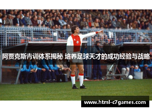 阿贾克斯青训体系揭秘 培养足球天才的成功经验与战略
