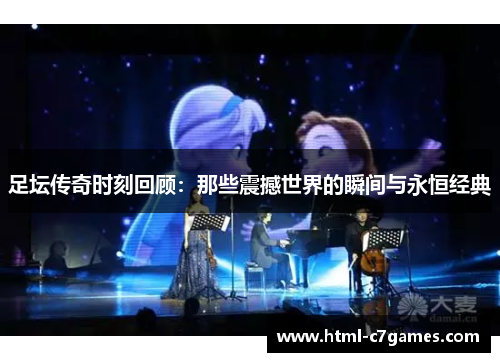 足坛传奇时刻回顾：那些震撼世界的瞬间与永恒经典