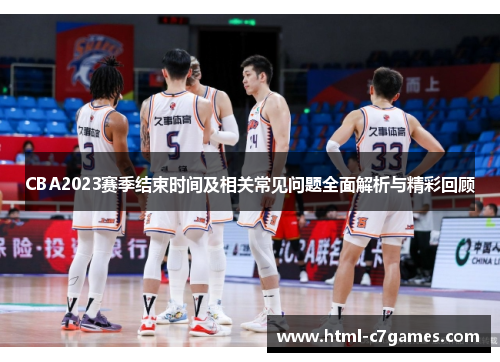 CBA2023赛季结束时间及相关常见问题全面解析与精彩回顾 CBA2023赛季结束时间及相关常见问题全面解析与精彩回顾
