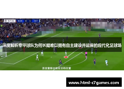 深度解析意甲球队为何长期难以拥有自主建设并运营的现代化足球场 深度解析意甲球队为何长期难以拥有自主建设并运营的现代化足球场