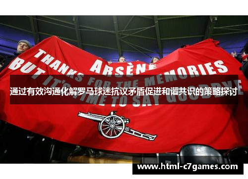 通过有效沟通化解罗马球迷抗议矛盾促进和谐共识的策略探讨 通过有效沟通化解罗马球迷抗议矛盾促进和谐共识的策略探讨
