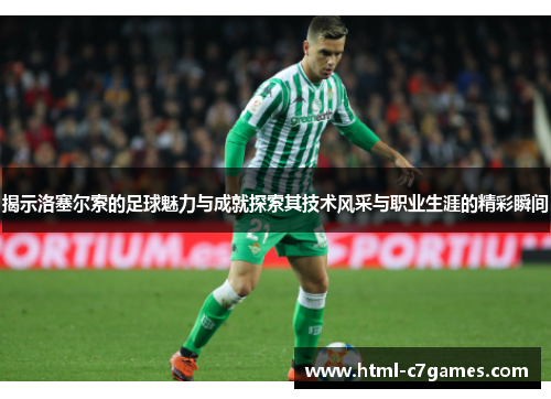 揭示洛塞尔索的足球魅力与成就探索其技术风采与职业生涯的精彩瞬间
