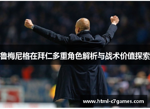 鲁梅尼格在拜仁多重角色解析与战术价值探索 鲁梅尼格在拜仁多重角色解析与战术价值探索